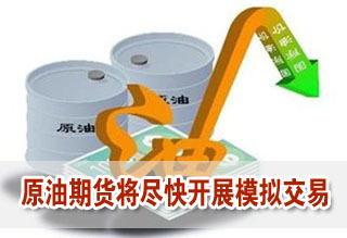 原油期貨準(zhǔn)備工作取得重要進(jìn)展 將盡快開(kāi)展模擬交易
